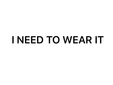I NEED TO WEAR IT